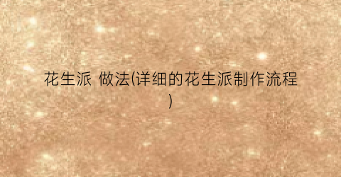 花生派 做法(详细的花生派制作流程)